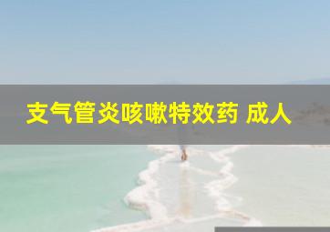 支气管炎咳嗽特效药 成人